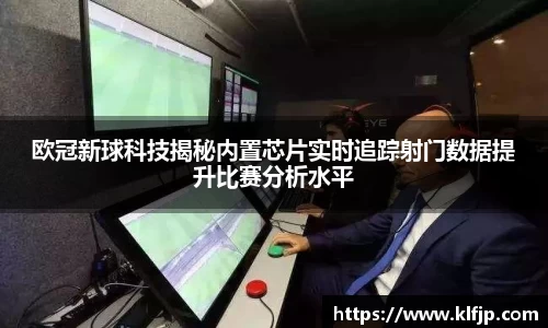 熊猫体育欧冠新球科技揭秘内置芯片实时追踪射门数据提升比赛分析水平